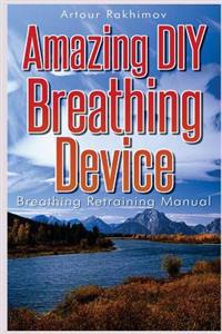 Amazing DIY Breathing Device: Breathing Retraining Manual