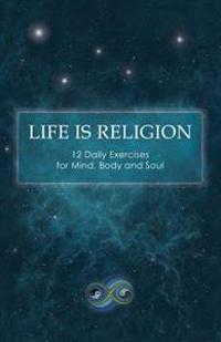 Life Is Religion: 12 Daily Exercises for Mind, Body, and Soul