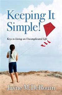 Keeping It Simple!: Keys to Living an Uncomplicated Life