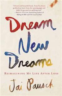 Dream New Dreams: Reimagining My Life After Loss