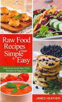 Raw Food Recipes Made Simple and Easy: Deliciously Quick Raw Food Recipes for Beginners