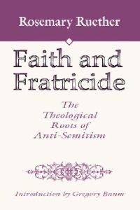 Faith and Fratricide: The Theological Roots of Anti-Semitism