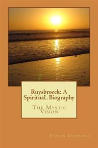Ruysbroeck: A Spiritual Biography: The Mystic Vision