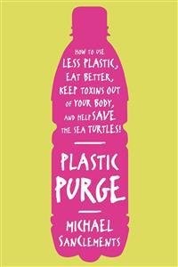 Plastic Purge: How to Use Less Plastic, Eat Better, Keep Toxins Out of Your Body, and Help Save the Sea Turtles!