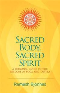 Sacred Body, Sacred Spirit: A Personal Guide to the Wisdom of Yoga and Tantra