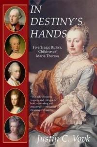 In Destiny's Hands: Five Tragic Rulers, Children of Maria Theresa