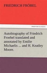 Autobiography of Friedrich Froebel Translated and Annotated by Emilie Michaelis ... and H. Keatley Moore.