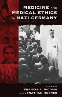 Medicine and Medical Ethics in Nazi Germany: Origins, Practices, Legacies