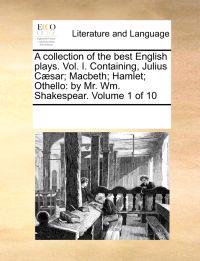 A Collection of the Best English Plays. Vol. I. Containing, Julius C]sar; Macbeth; Hamlet; Othello