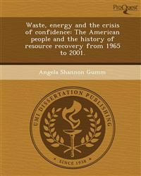 Waste, energy and the crisis of confidence: The American people and the history of resource recovery from 1965 to 2001.