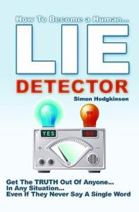 Lie Detector: Get the Truth Out of Anyone... in Any Situation... Even If They Never Say a Single Word!