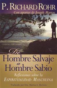 de Hombre Salvaje A Hombre Sabio: Reflexiones Sobre la Espiritualidad Masculina = The Wild Man's Journey