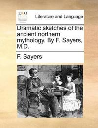 Dramatic Sketches of the Ancient Northern Mythology. by F. Sayers, M.D.