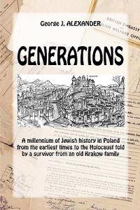 Generations: A Millenium of Jewish History in Poland from the Earliest Times to the Holocaust Told by a Survivor from an Old Krakow