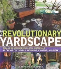 The Revolutionary Yardscape: Ideas for Repurposing Local Materials to Create Containers, Pathways, Lighting, and More