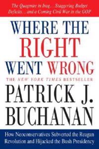 Where the Right Went Wrong: How Neoconservatives Subverted the Reagan Revolution and Hijacked the Bush Presidency