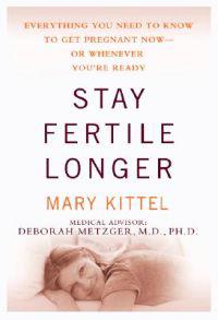 Stay Fertile Longer: Everything You Need to Know to Get Pregnant Now--Or Whenever You're Ready