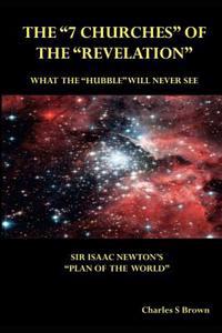 The 7 Churches of the Revelation: What the Hubble Will Never See Sir Isaac Newton's Plan of the World