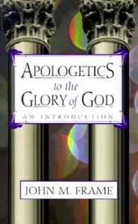 Apologetics to the Glory of God