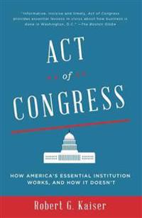 Act of Congress: How America's Essential Institution Works, and How It Doesn't