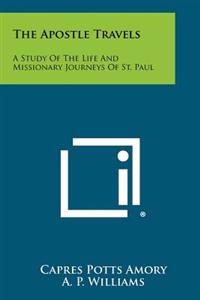 The Apostle Travels: A Study of the Life and Missionary Journeys of St. Paul