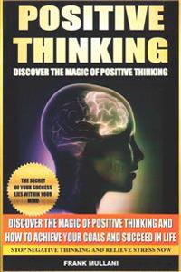 Positive Thinking - Discover the Magic of Positive Thinking: How to Achieve Your Goals and Succeed in Life Stop Negative Thinking and Relieve Stress N