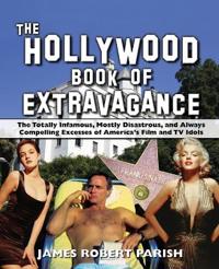 The Hollywood Book of Extravagance: The Totally Infamous, Mostly Disastrous, and Always Compelling Excesses of America's Film and TV Idols