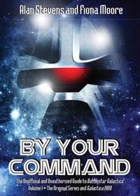 By Your Command: the Unofficial and Unauthorised Guide to Battlestar Galactica