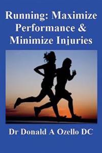 Running: Maximize Performance & Minimize Injuries: A Chiropractor's Guide to Minimizing the Potential for Running Injuries