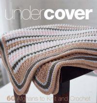Under Cover: 60 Afghans to Knit and Crochet