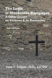 The Logic of Murderous Rampages & Other Essays on Violence & Its Prevention