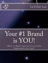 Your #1 Brand Is You!: How to Make Yourself Irresistibly Employable for Life