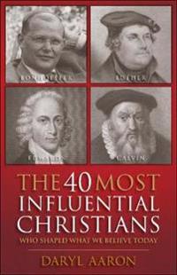 The 40 Most Influential Christians... Who Shaped What We Believe Today