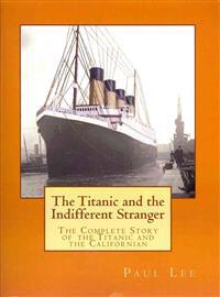 The Titanic and the Indifferent Stranger: The Complete Story of the Titanic and the Californian
