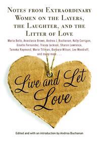 Live and Let Love: Notes from Extraordinary Women on the Layers, the Laughter, and the Litter of Love