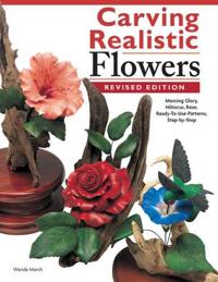 Carving Realistic Flowers in Wood, Revised Edition: Morning Glory, Hibiscus, Rose: Ready-To-Use Patterns, Step-By-Step Projects, Reference Photos