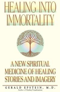 Healing Into Immortality: A New Spiritual Medicine of Healing Stories and Imagery