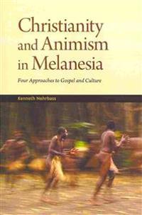 Christianity and Animism Melanesia: Four Approaches to Gospel and Culture