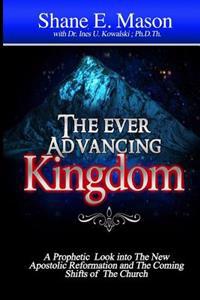 The Ever Advancing Kingdom: A Prophetic Look Into the New Apostolic Reformation and the Coming Shifts of the Church