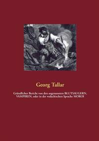 Grundlicher Bericht Von Den Sogenannten Blutsaugern, Vampiren, Oder in Der Walachischen Sprache Moroi