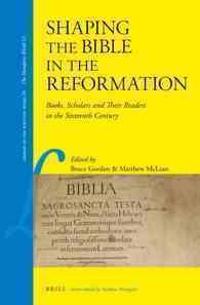 Shaping the Bible in the Reformation: Books, Scholars and Their Readers in the Sixteenth Century
