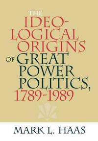 The Ideological Origins of Great Power Politics, 1789?1989