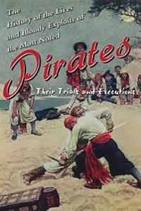 History of the Lives and Bloody Exploits of the Most Noted Pirates: Their Trials and Executions