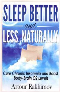 Sleep Better and Less - Naturally: Cure Chronic Insomnia and Boost Body-Brain O2 Levels