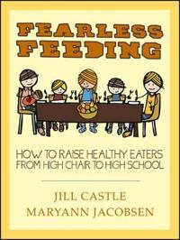 Fearless Feeding: How to Raise Healthy Eaters from High Chair to High School