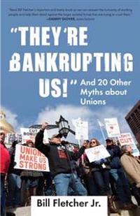 They're Bankrupting Us!: And 20 Other Myths about Unions
