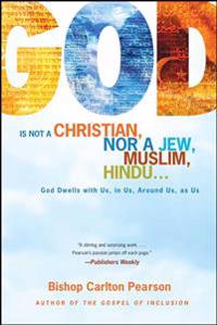 God Is Not a Christian, Nor a Jew, Muslim, Hindu...: God Dwells with Us, in Us, Around Us, as Us