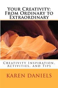 Your Creativity: From Ordinary to Extraordinary: Creativity Inspiration, Activities, and Tips