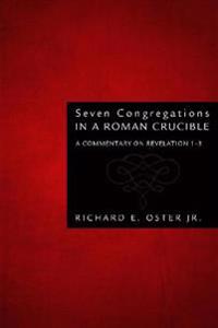 Seven Congregations in a Roman Crucible: A Commentary on Revelation 1-3