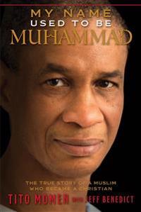 My Name Used to Be Muhammad: A True Story of a Muslim Who Became a Christian